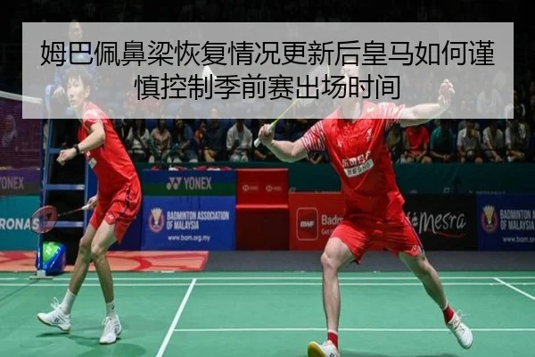 姆巴佩鼻梁恢复情况更新后皇马如何谨慎控制季前赛出场时间