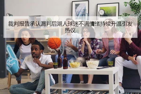 裁判报告承认漏判后湖人球迷不满情绪持续升温引发热议